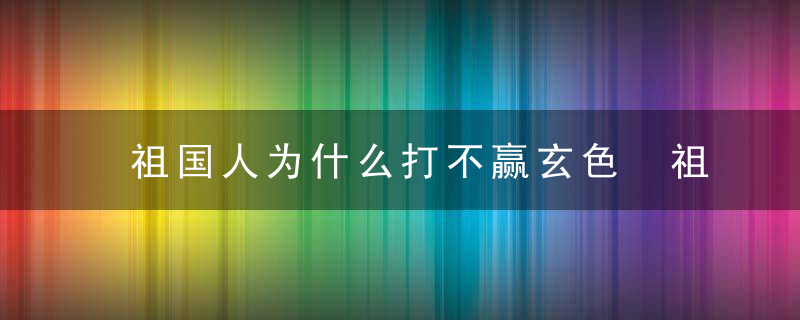 祖国人为什么打不赢玄色 祖国人打不赢玄色吗